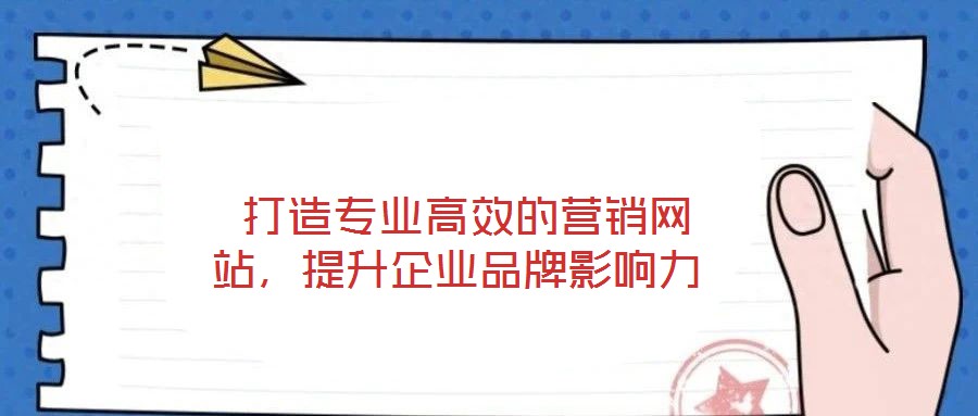  打造專業(yè)高效的營銷網(wǎng)站，提升企業(yè)品牌影響力