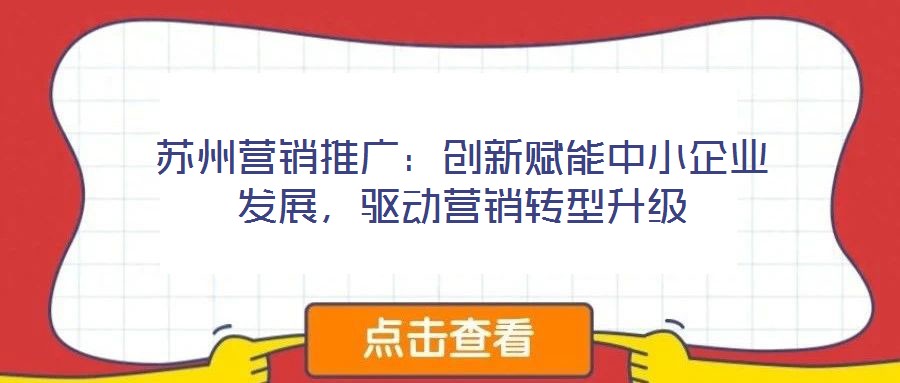 蘇州營銷推廣：創(chuàng)新賦能中小企業(yè)發(fā)展，驅(qū)動營銷轉(zhuǎn)型升級