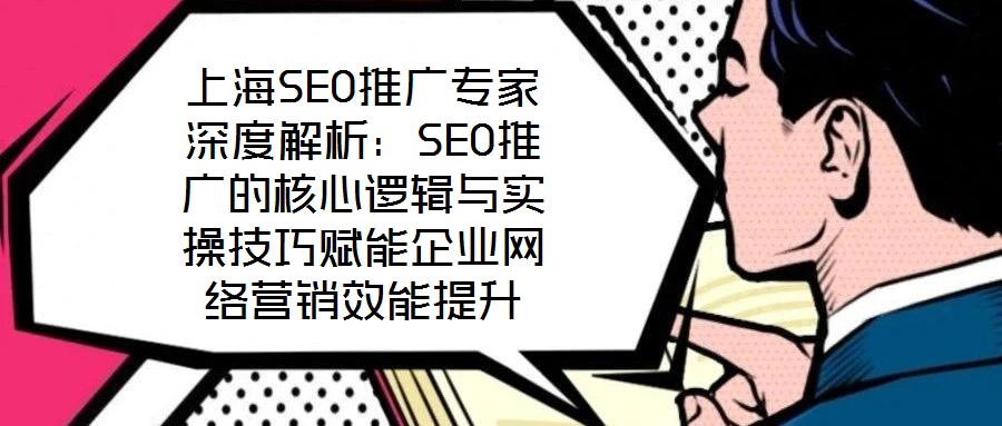 上海SEO推廣專家深度解析：SEO推廣的核心邏輯與實(shí)操技巧賦能企業(yè)網(wǎng)絡(luò)營銷效能提升