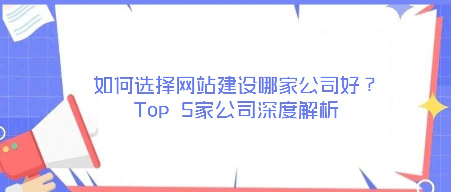 如何選擇網(wǎng)站建設(shè)哪家公司好？Top 5家公司深度解析