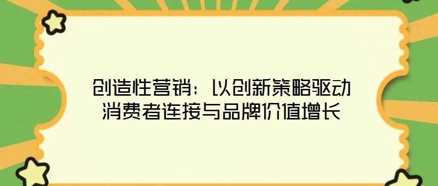 創(chuàng)造性營銷：以創(chuàng)新策略驅(qū)動(dòng)消費(fèi)者連接與品牌價(jià)值增長