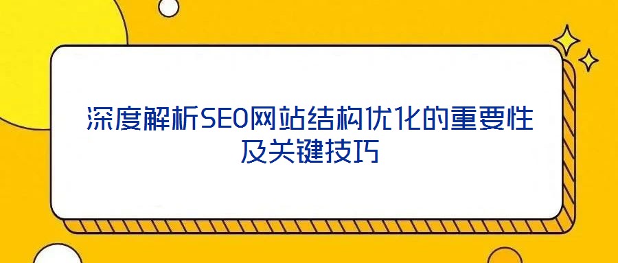 深度解析SEO網(wǎng)站結(jié)構(gòu)優(yōu)化的重要性及關(guān)鍵技巧