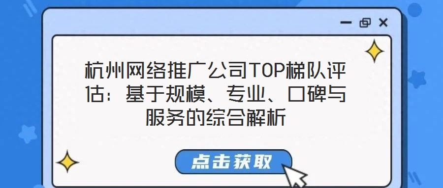 杭州網絡推廣公司TOP梯隊評估：基于規(guī)模、專業(yè)、口碑與服務的綜合解析