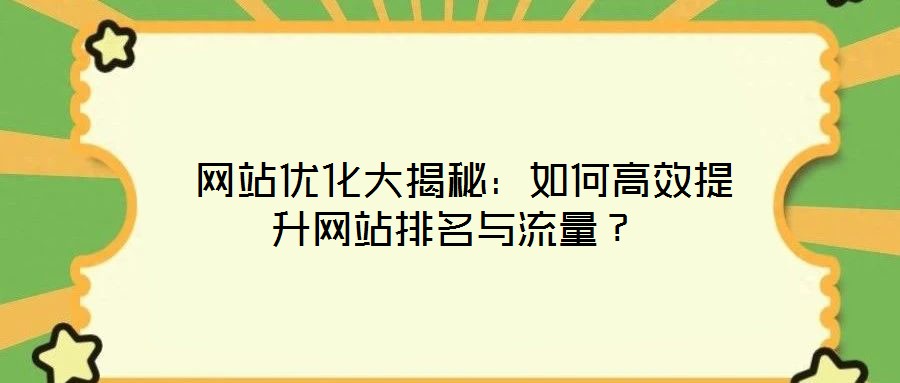  網(wǎng)站優(yōu)化大揭秘：如何高效提升網(wǎng)站排名與流量？