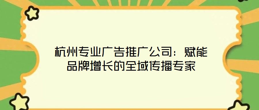杭州專業(yè)廣告推廣公司：賦能品牌增長(zhǎng)的全域傳播專家