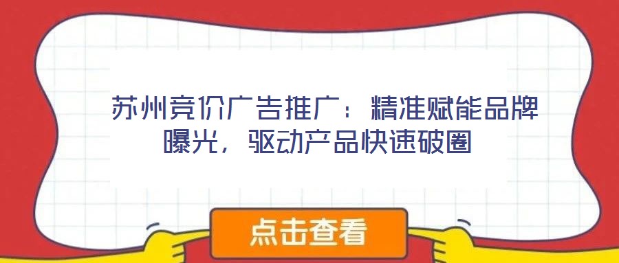  蘇州競價廣告推廣：精準賦能品牌曝光，驅動產(chǎn)品快速破圈