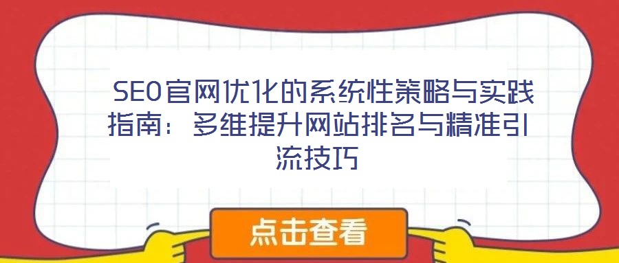  SEO官網(wǎng)優(yōu)化的系統(tǒng)性策略與實踐指南：多維提升網(wǎng)站排名與精準引流技巧