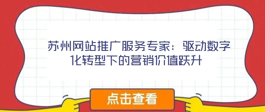  蘇州網(wǎng)站推廣服務(wù)專家：驅(qū)動數(shù)字化轉(zhuǎn)型下的營銷價值躍升