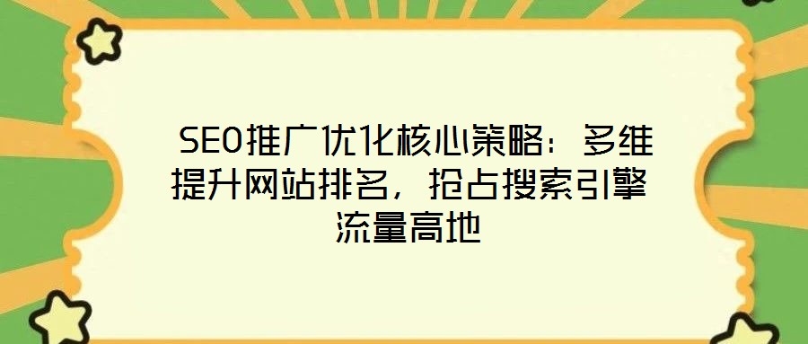  SEO推廣優(yōu)化核心策略：多維提升網(wǎng)站排名，搶占搜索引擎流量高地