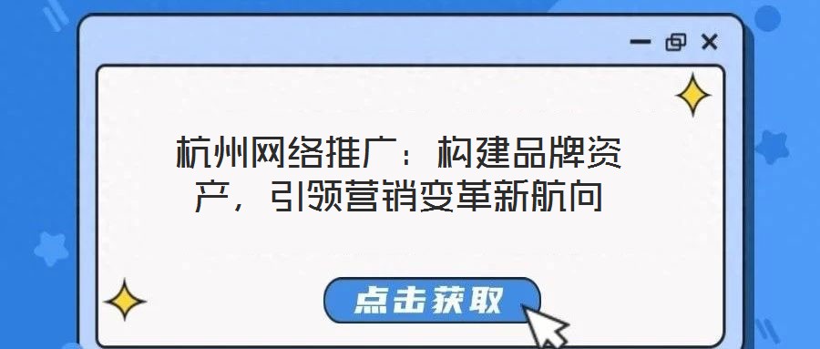 杭州網(wǎng)絡(luò)推廣：構(gòu)建品牌資產(chǎn)，引領(lǐng)營(yíng)銷變革新航向