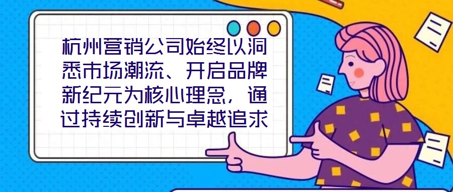 杭州營銷公司始終以洞悉市場潮流、開啟品牌新紀(jì)元為核心理念，通過持續(xù)創(chuàng)新與卓越追求，已然成為行業(yè)領(lǐng)域的標(biāo)桿力量。本文圍繞品牌定位、營銷策略、客戶關(guān)系管理及未來戰(zhàn)略