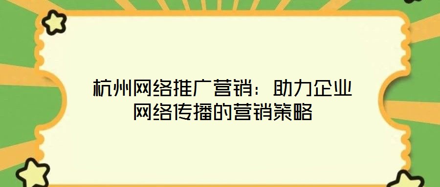 杭州網絡推廣營銷：助力企業(yè)網絡傳播的營銷策略
