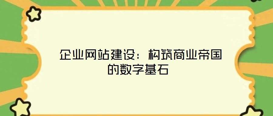  企業(yè)網(wǎng)站建設(shè)：構(gòu)筑商業(yè)帝國的數(shù)字基石