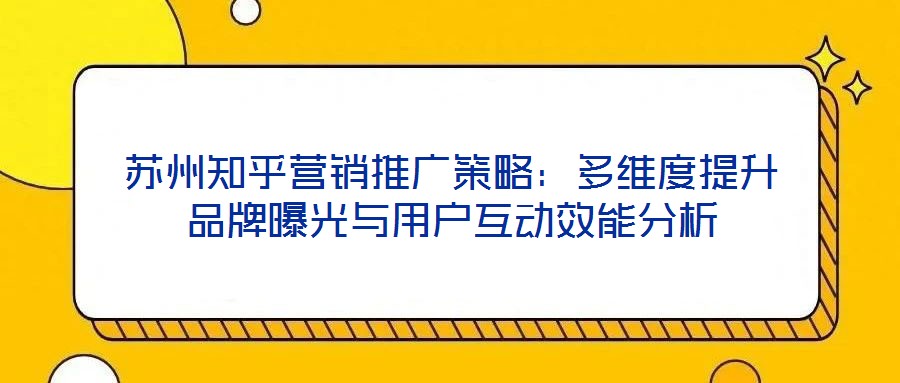 蘇州知乎營銷推廣策略：多維度提升品牌曝光與用戶互動效能分析