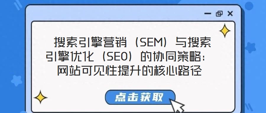  搜索引擎營銷（SEM）與搜索引擎優(yōu)化（SEO）的協(xié)同策略：網(wǎng)站可見性提升的核心路徑