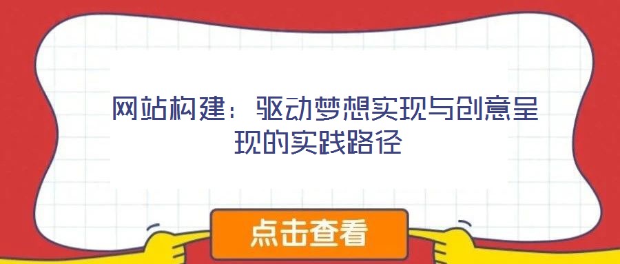  網(wǎng)站構(gòu)建：驅(qū)動夢想實現(xiàn)與創(chuàng)意呈現(xiàn)的實踐路徑