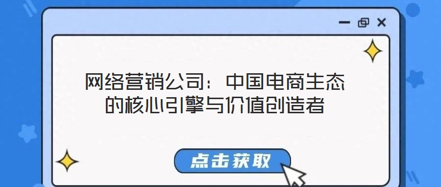 網(wǎng)絡(luò)營銷公司：中國電商生態(tài)的核心引擎與價(jià)值創(chuàng)造者