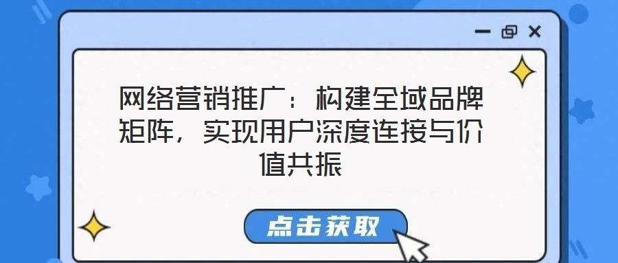 網(wǎng)絡營銷推廣：構建全域品牌矩陣，實現(xiàn)用戶深度連接與價值共振