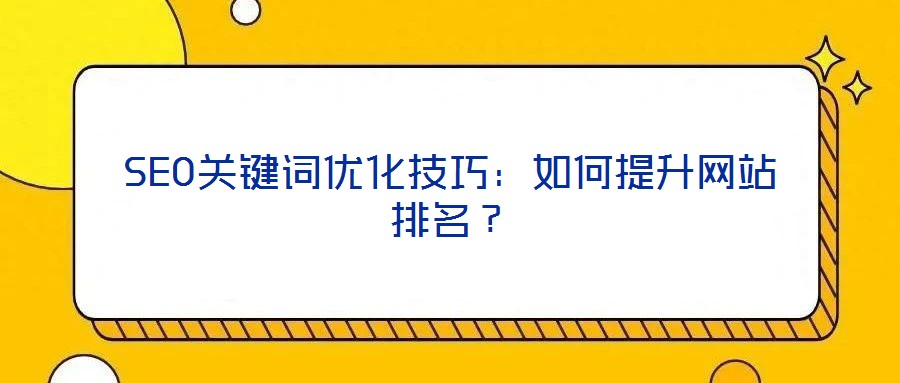 SEO關(guān)鍵詞優(yōu)化技巧：如何提升網(wǎng)站排名？