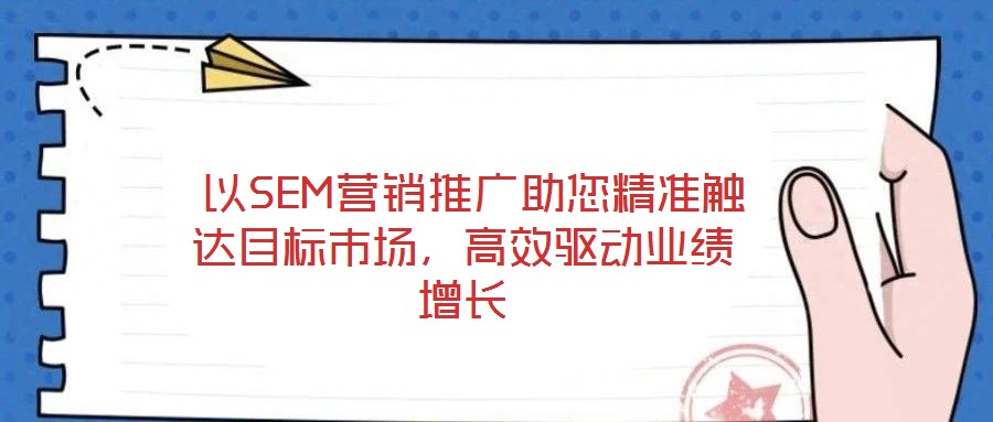  以SEM營(yíng)銷(xiāo)推廣助您精準(zhǔn)觸達(dá)目標(biāo)市場(chǎng)，高效驅(qū)動(dòng)業(yè)績(jī)?cè)鲩L(zhǎng)