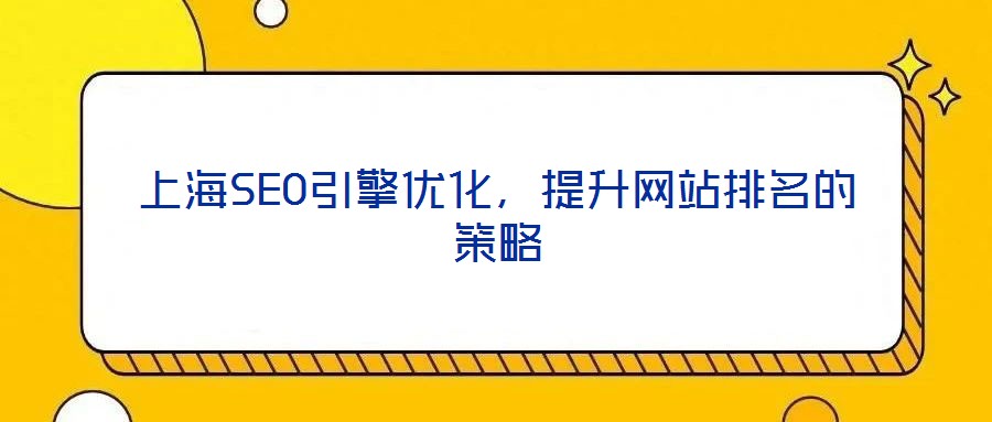 上海SEO引擎優(yōu)化，提升網(wǎng)站排名的策略