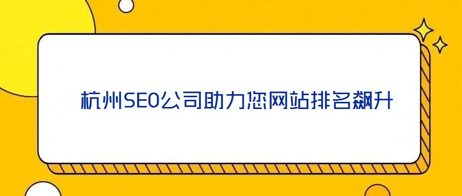  杭州SEO公司助力您網(wǎng)站排名飆升