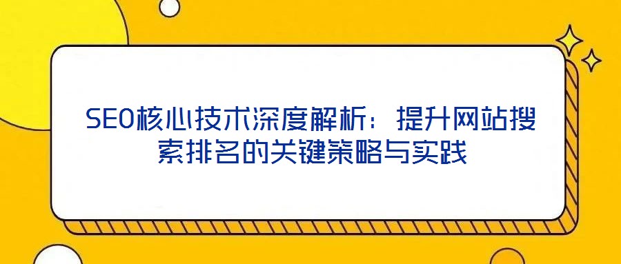 SEO核心技術深度解析：提升網(wǎng)站搜索排名的關鍵策略與實踐