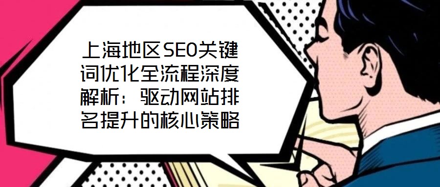 上海地區(qū)SEO關(guān)鍵詞優(yōu)化全流程深度解析：驅(qū)動(dòng)網(wǎng)站排名提升的核心策略