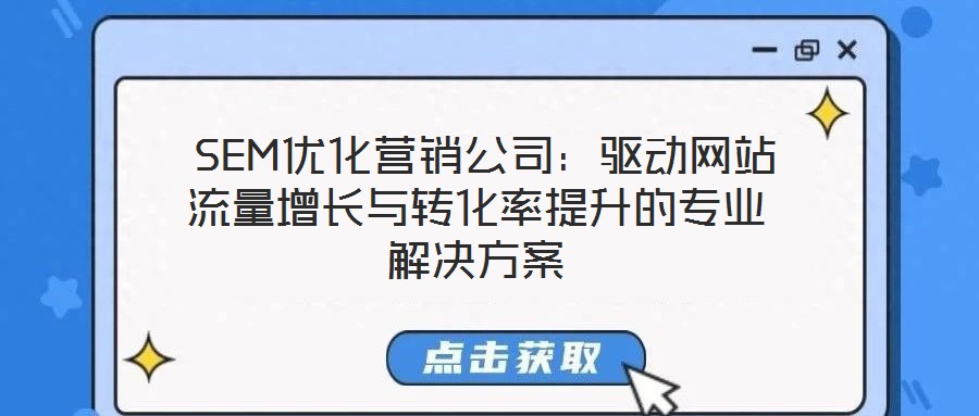  SEM優(yōu)化營銷公司：驅(qū)動網(wǎng)站流量增長與轉(zhuǎn)化率提升的專業(yè)解決方案