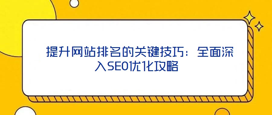  提升網(wǎng)站排名的關(guān)鍵技巧：全面深入SEO優(yōu)化攻略