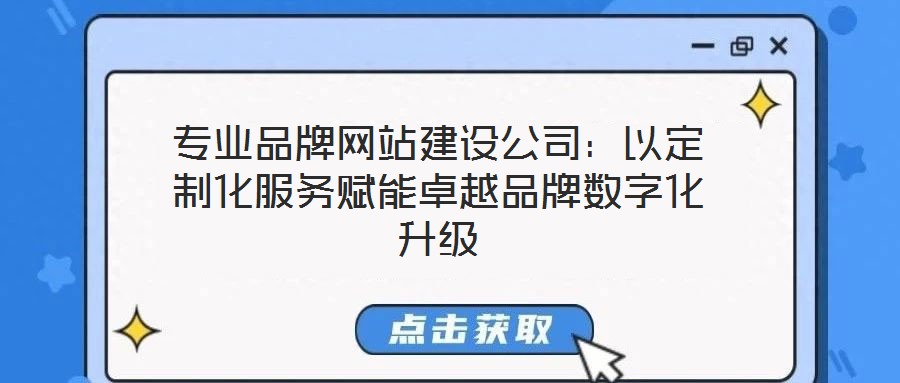 專業(yè)品牌網(wǎng)站建設(shè)公司：以定制化服務(wù)賦能卓越品牌數(shù)字化升級(jí)
