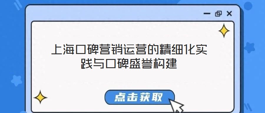 上海口碑營(yíng)銷運(yùn)營(yíng)的精細(xì)化實(shí)踐與口碑盛譽(yù)構(gòu)建