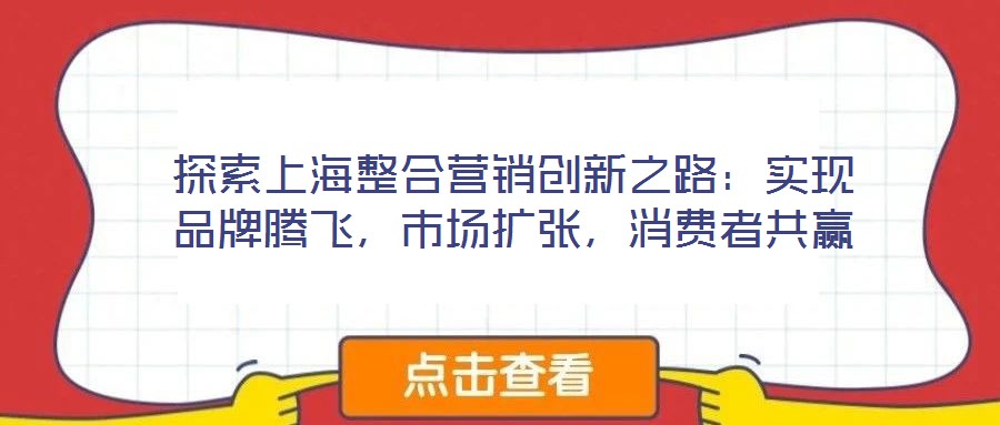 探索上海整合營(yíng)銷創(chuàng)新之路：實(shí)現(xiàn)品牌騰飛，市場(chǎng)擴(kuò)張，消費(fèi)者共贏