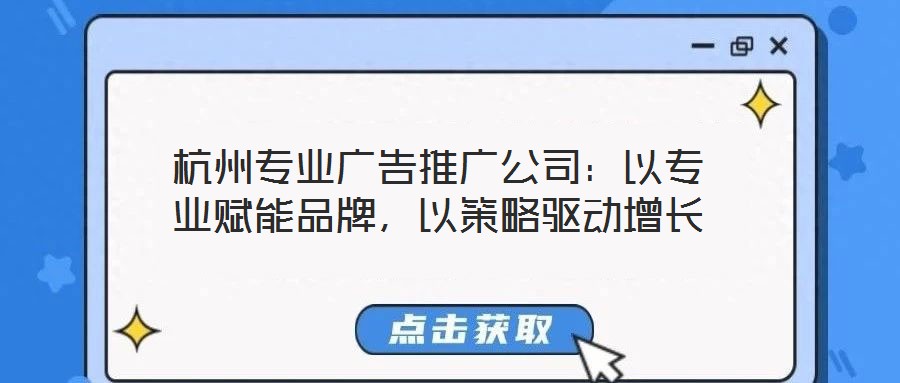 杭州專業(yè)廣告推廣公司：以專業(yè)賦能品牌，以策略驅(qū)動(dòng)增長(zhǎng)