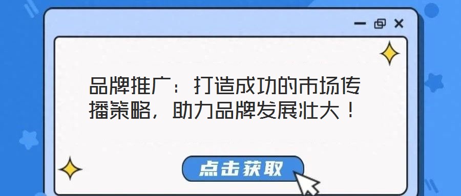 品牌推廣：打造成功的市場傳播策略，助力品牌發(fā)展壯大！