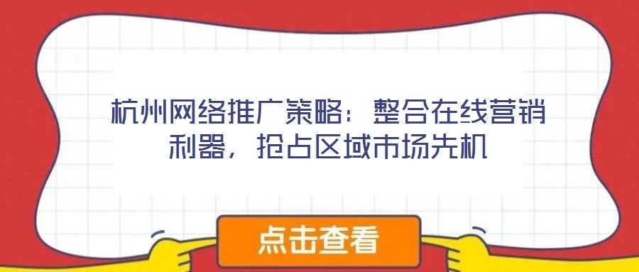 杭州網(wǎng)絡(luò)推廣策略：整合在線營(yíng)銷利器，搶占區(qū)域市場(chǎng)先機(jī)