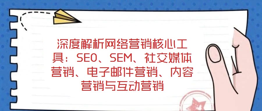 深度解析網(wǎng)絡(luò)營銷核心工具：SEO、SEM、社交媒體營銷、電子郵件營銷、內(nèi)容營銷與互動(dòng)營銷