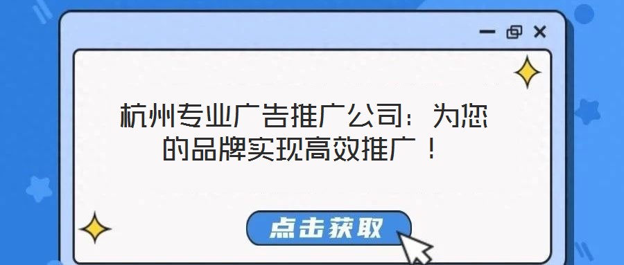 杭州專業(yè)廣告推廣公司：為您的品牌實現(xiàn)高效推廣！