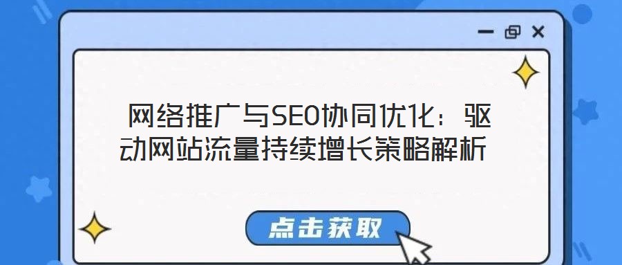  網(wǎng)絡(luò)推廣與SEO協(xié)同優(yōu)化：驅(qū)動(dòng)網(wǎng)站流量持續(xù)增長(zhǎng)策略解析
