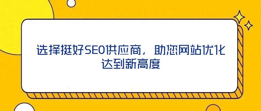 選擇挺好SEO供應(yīng)商，助您網(wǎng)站優(yōu)化達到新高度