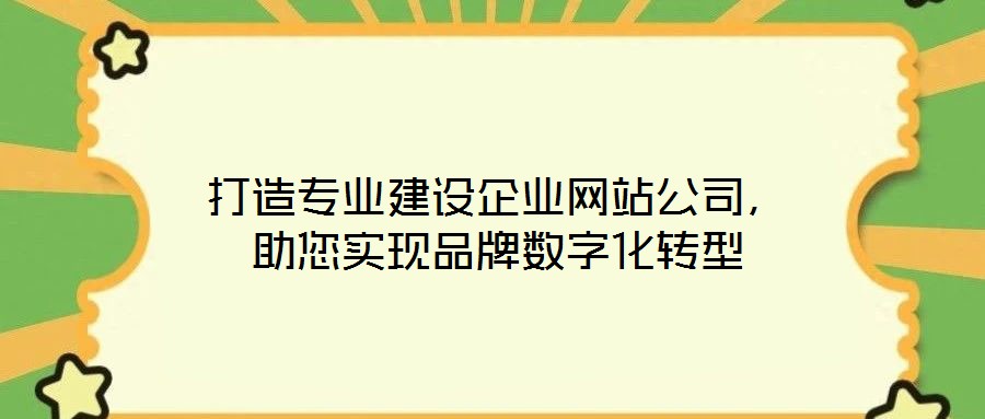 打造專業(yè)建設企業(yè)網(wǎng)站公司，助您實現(xiàn)品牌數(shù)字化轉型