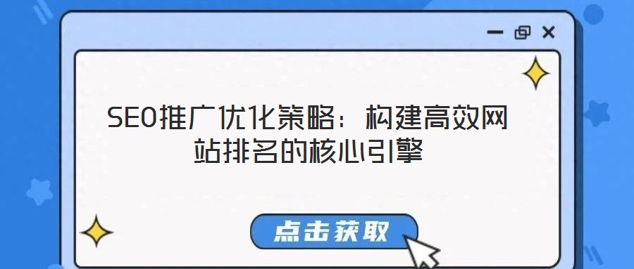 SEO推廣優(yōu)化策略：構(gòu)建高效網(wǎng)站排名的核心引擎