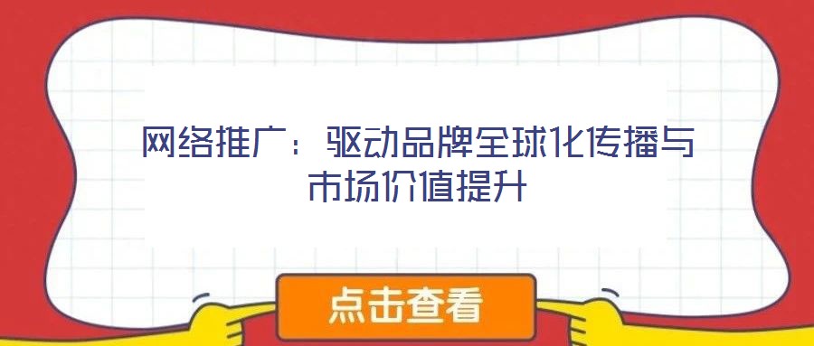 網(wǎng)絡推廣：驅(qū)動品牌全球化傳播與市場價值提升