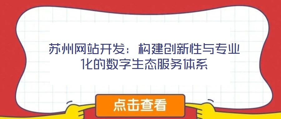 蘇州網(wǎng)站開(kāi)發(fā)：構(gòu)建創(chuàng)新性與專業(yè)化的數(shù)字生態(tài)服務(wù)體系