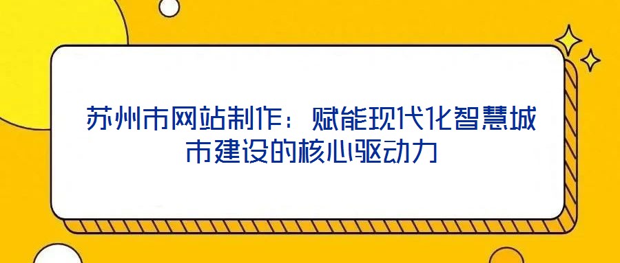 蘇州市網(wǎng)站制作：賦能現(xiàn)代化智慧城市建設(shè)的核心驅(qū)動(dòng)力
