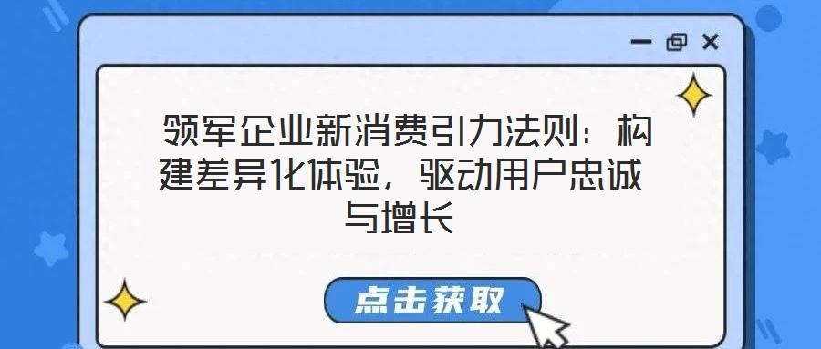  領(lǐng)軍企業(yè)新消費引力法則：構(gòu)建差異化體驗，驅(qū)動用戶忠誠與增長