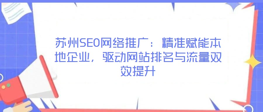 蘇州SEO網(wǎng)絡(luò)推廣：精準(zhǔn)賦能本地企業(yè)，驅(qū)動(dòng)網(wǎng)站排名與流量雙效提升