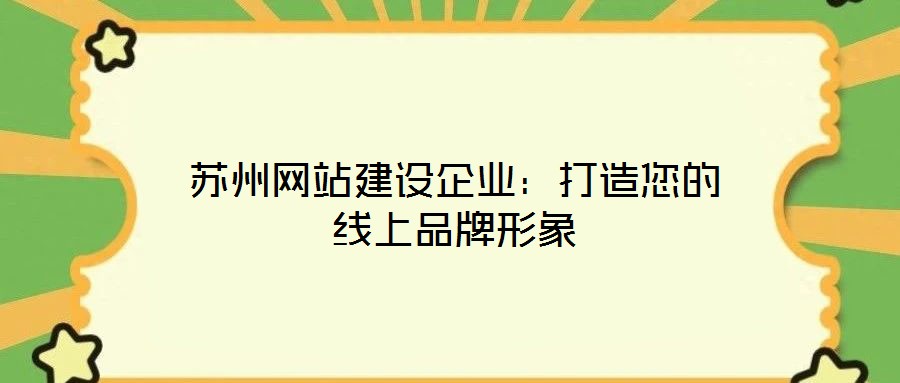 蘇州網(wǎng)站建設(shè)企業(yè)：打造您的線上品牌形象
