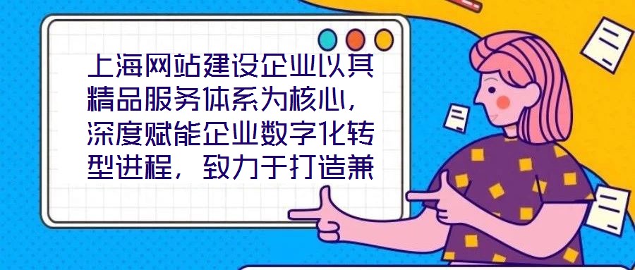 上海網(wǎng)站建設(shè)企業(yè)以其精品服務(wù)體系為核心，深度賦能企業(yè)數(shù)字化轉(zhuǎn)型進(jìn)程，致力于打造兼具視覺美感與實(shí)用高效的網(wǎng)站設(shè)計(jì)方案。在數(shù)字化轉(zhuǎn)型已成為企業(yè)生存發(fā)展關(guān)鍵命題的當(dāng)下