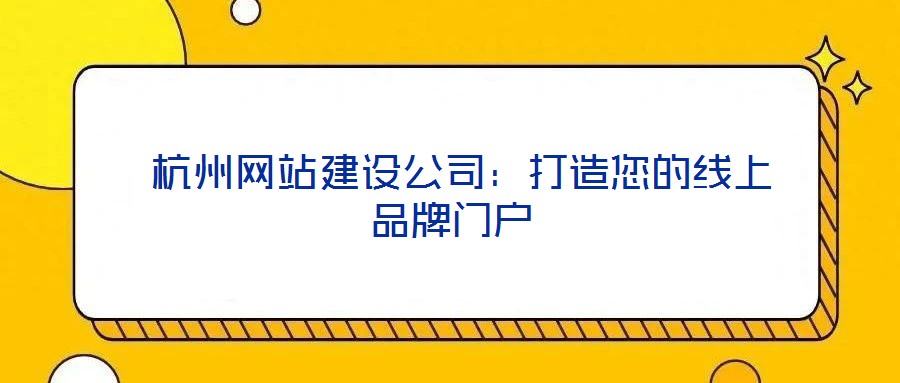  杭州網(wǎng)站建設公司：打造您的線上品牌門戶